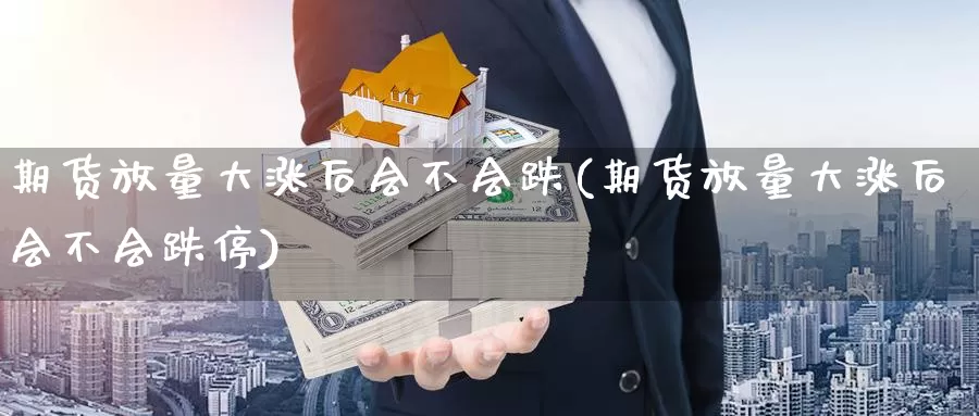 期货放量大涨后会不会跌(期货放量大涨后会不会跌停)_https://www.hzhuguang.com_国际期货_第1张