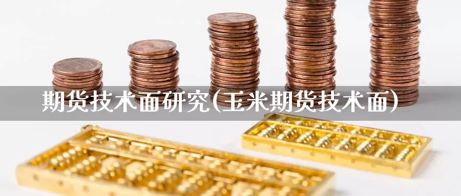 期货技术面研究(玉米期货技术面)_https://www.hzhuguang.com_国际期货_第1张